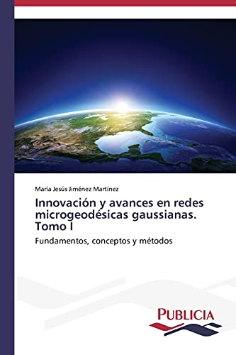 Innovación y avances en redes microgeodésicas gaussianas. Tomo I: Fundamentos, conceptos y métodos