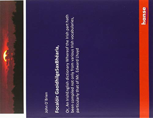 Focalóir GaoidhilgeSaxBhéarla,: Or, An IrishEnglish dictionary Whereof the Irish part hath been compiled not only from various Irish vocabularies, particularly that of Mr. Edward Lhuyd