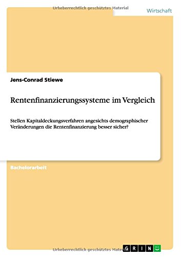 Rentenfinanzierungssysteme im Vergleich: Stellen Kapitaldeckungsverfahren angesichts demographischer Veränderungen die Rentenfinanzierung besser sicher?