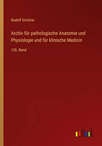 Archiv für pathologische Anatomie und Physiologie und für klinische Medicin: 126. Band