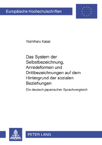Das System der Selbstbezeichnungen, Anredeformen und Drittbezeichnungen auf dem Hintergrund der sozialen Beziehungen: Ein deutsch-japanischer ... (Europäische Hochschulschriften - Reihe XXI)