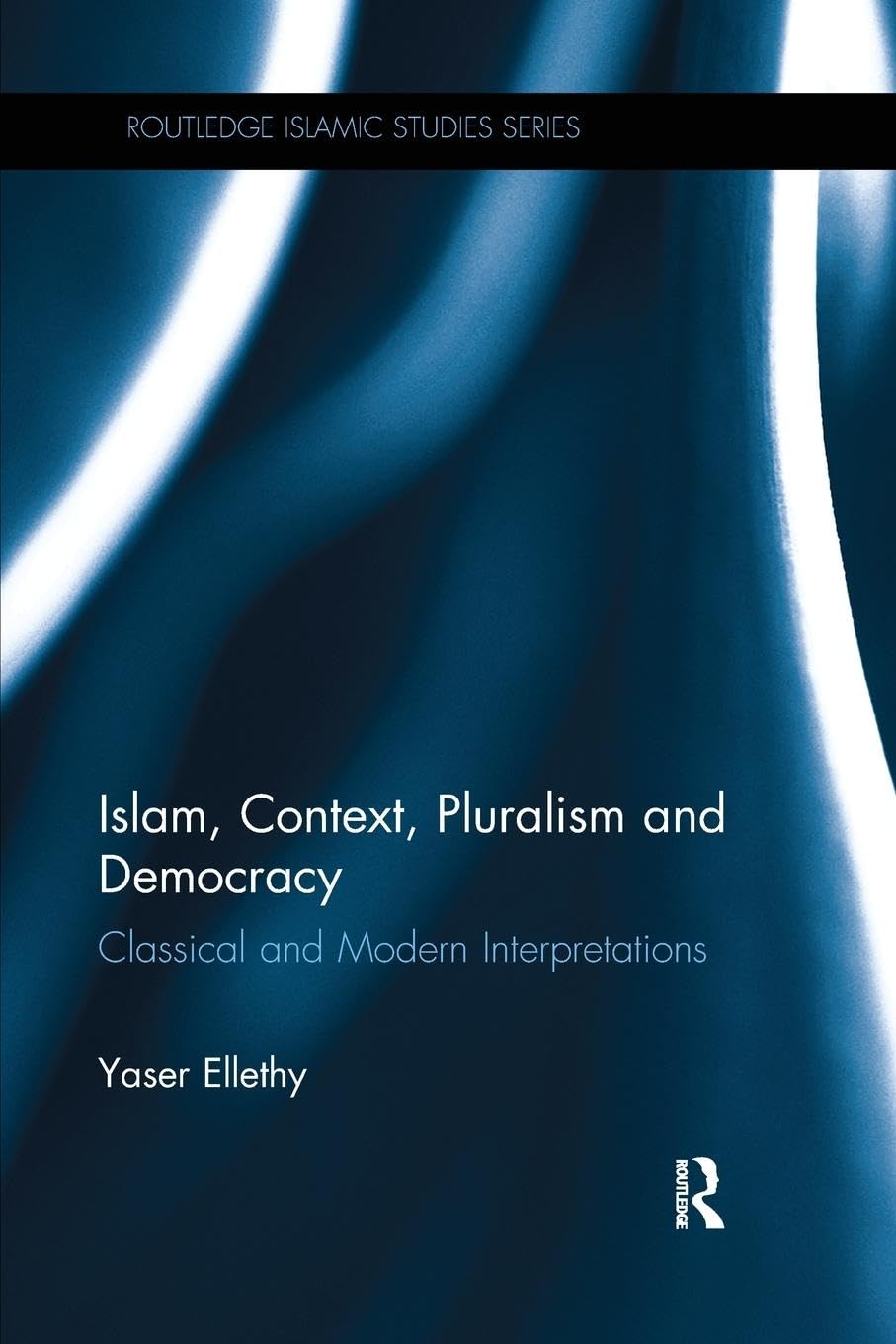 Islam, Context, Pluralism and Democracy: Classical and Modern Interpretations (Routledge Islamic Studies)