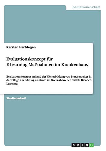 Evaluationskonzept für E-Learning-Maßnahmen im Krankenhaus: Evaluationskonzept anhand der Weiterbildung von Praxisanleiter in der Pflege am Bildungszentrum im Kreis Ahrweiler mittels Blended Learning