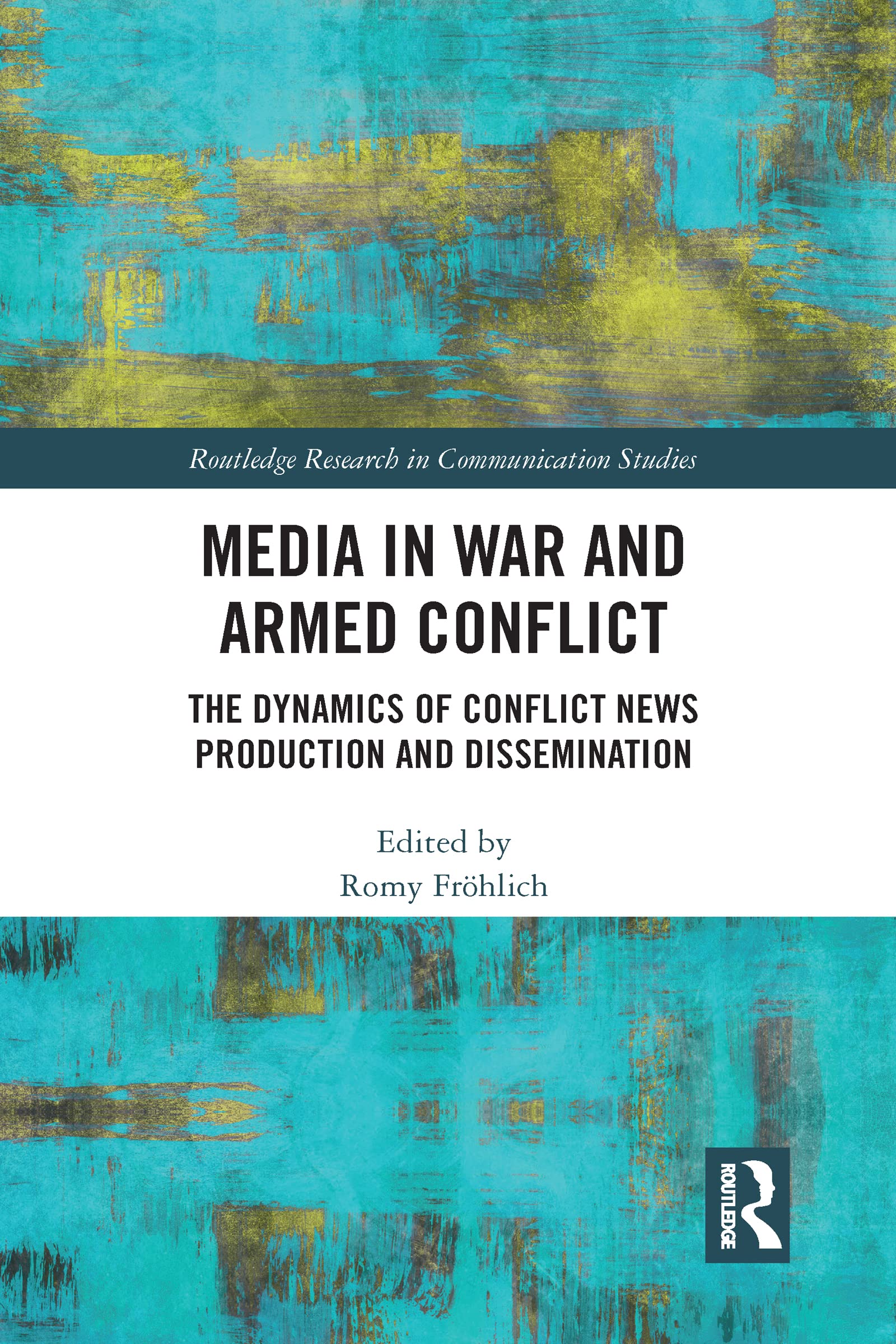 Media in War and Armed Conflict: Dynamics of Conflict News Production and Dissemination (Routledge Research in Communication Studies)
