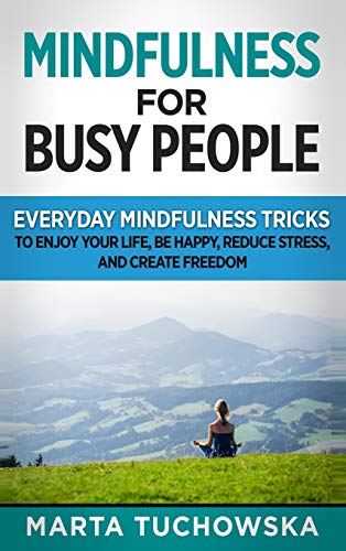 Mindfulness for Busy People: Everyday Mindfulness Tricks to Enjoy Your Life, Be Happy, Reduce Stress and Create Freedom (Meditation, Mindfulness & Self-Love, Band 2)