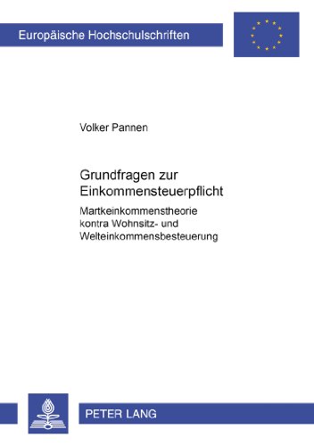Grundfragen zur Einkommensteuerpflicht: Markteinkommenstheorie kontra Wohnsitz- und Welteinkommensbesteuerung (Europäische Hochschulschriften / ... / Publications Universitaires Européennes)