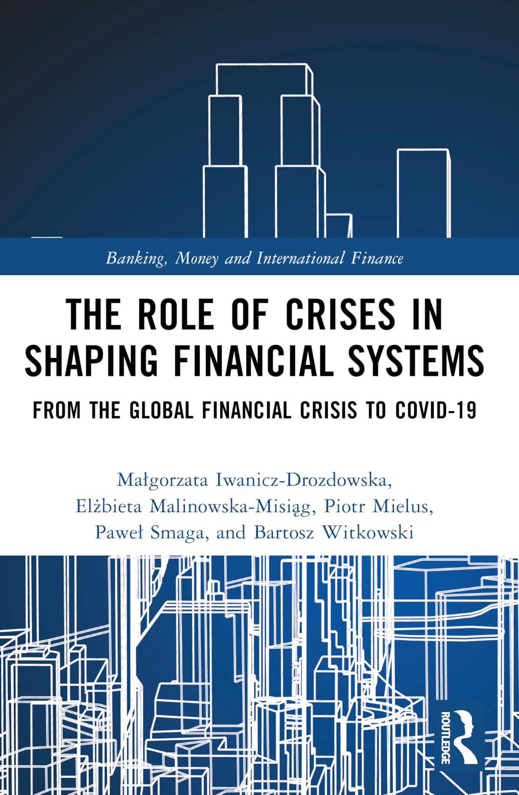 The Role of Crises in Shaping Financial Systems: From the Global Financial Crisis to COVID-19 (Banking, Money and International Finance)