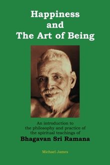 Happiness and the Art of Being: An introduction to the philosophy and practice of the spiritual teachings of Bhagavan Sri Ramana (Second Edition)