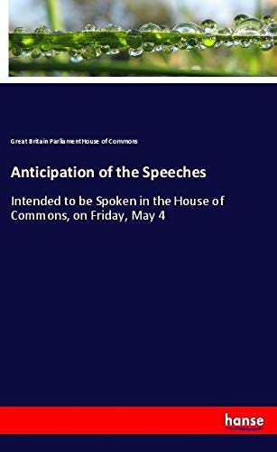 Anticipation of the Speeches: Intended to be Spoken in the House of Commons, on Friday, May 4