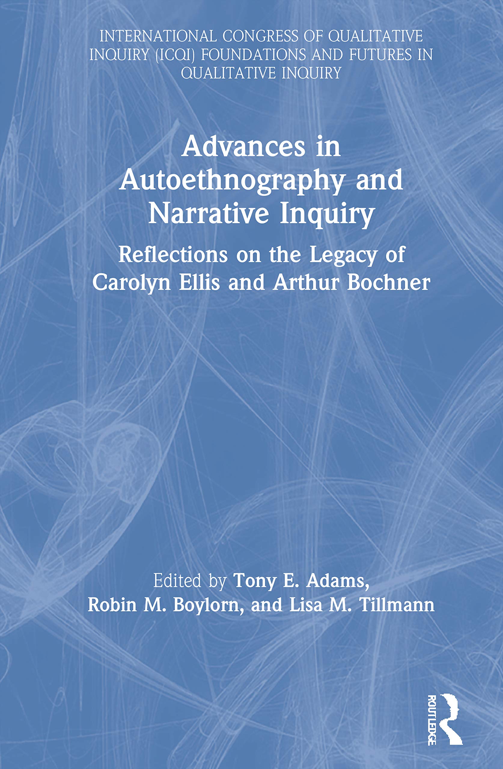 Advances in Autoethnography and Narrative Inquiry: Reflections on the Legacy of Carolyn Ellis and Arthur Bochner (International Congress Of ... And Futures In Qualitative Inquiry)