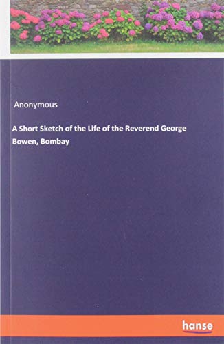A Short Sketch of the Life of the Reverend George Bowen, Bombay