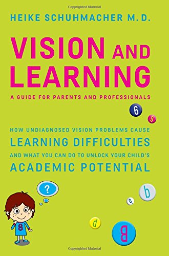 Vision and Learning: - A guide for parents and professionals - How undiagnosed vision problems cause learning difficulties and what you can do to unlock your child´s academic potential