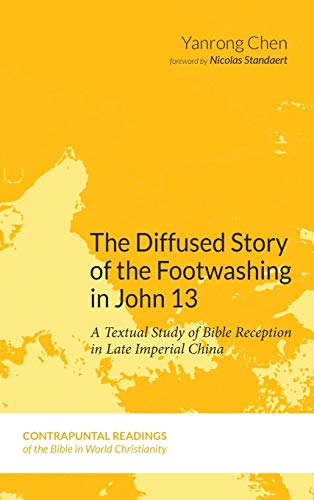 The Diffused Story of the Footwashing in John 13: A Textual Study of Bible Reception in Late Imperial China (Contrapuntal Readings of the Bible in World Christianity, Band 7)