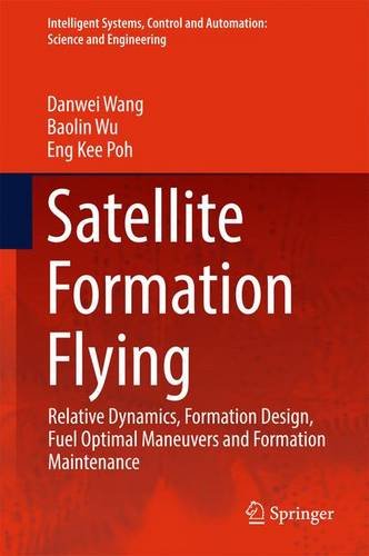 Satellite Formation Flying: Relative Dynamics, Formation Design, Fuel Optimal Maneuvers and Formation Maintenance (Intelligent Systems, Control and Automation: Science and Engineering)