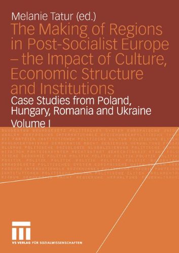 The Making of Regions in Post-Socialist Europe - the Impact of Culture, Economic Structure and Institutions: Case Studies from Poland, Hungary, Romania and Ukraine Volume I