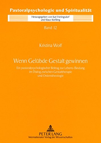 Wenn Gelübde Gestalt gewinnen: Ein pastoralpsychologischer Beitrag zur Lebens-Bindung im Dialog zwischen Gestalttherapie und Ordenstheologie (Pastoralpsychologie und Spiritualität)