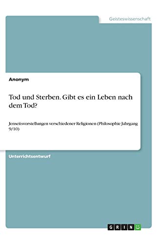 Tod und Sterben. Gibt es ein Leben nach dem Tod?: Jenseitsvorstellungen verschiedener Religionen (Philosophie Jahrgang 9/10)