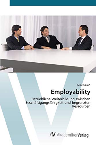 Employability: Betriebliche Weiterbildung zwischen Beschäftigungsfähigkeit und begrenzten Ressourcen