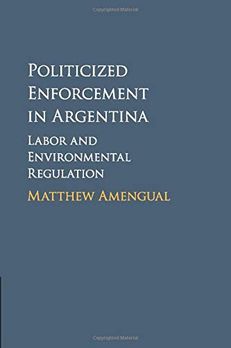 Matthew Amengual Politicized Enforcement In Argentina, Labor And Environmental Regulation