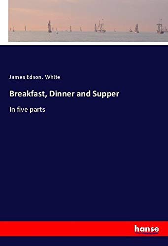 Breakfast, Dinner and Supper: In five parts