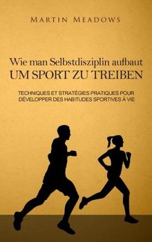 Wie man Selbstdisziplin aufbaut um Sport zu treiben: Praktische Techniken und Strategien zur Entwicklung lebenslanger Trainingsgewohnheiten