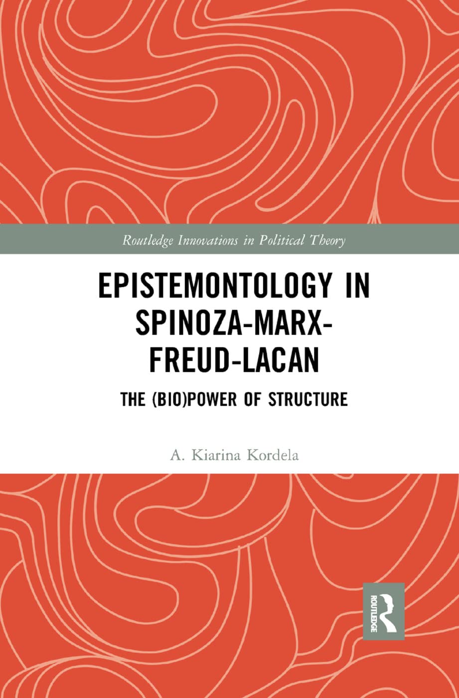 Epistemontology in Spinoza-Marx-Freud-Lacan: The (Bio)Power of Structure (Routledge Innovations in Political Theory)