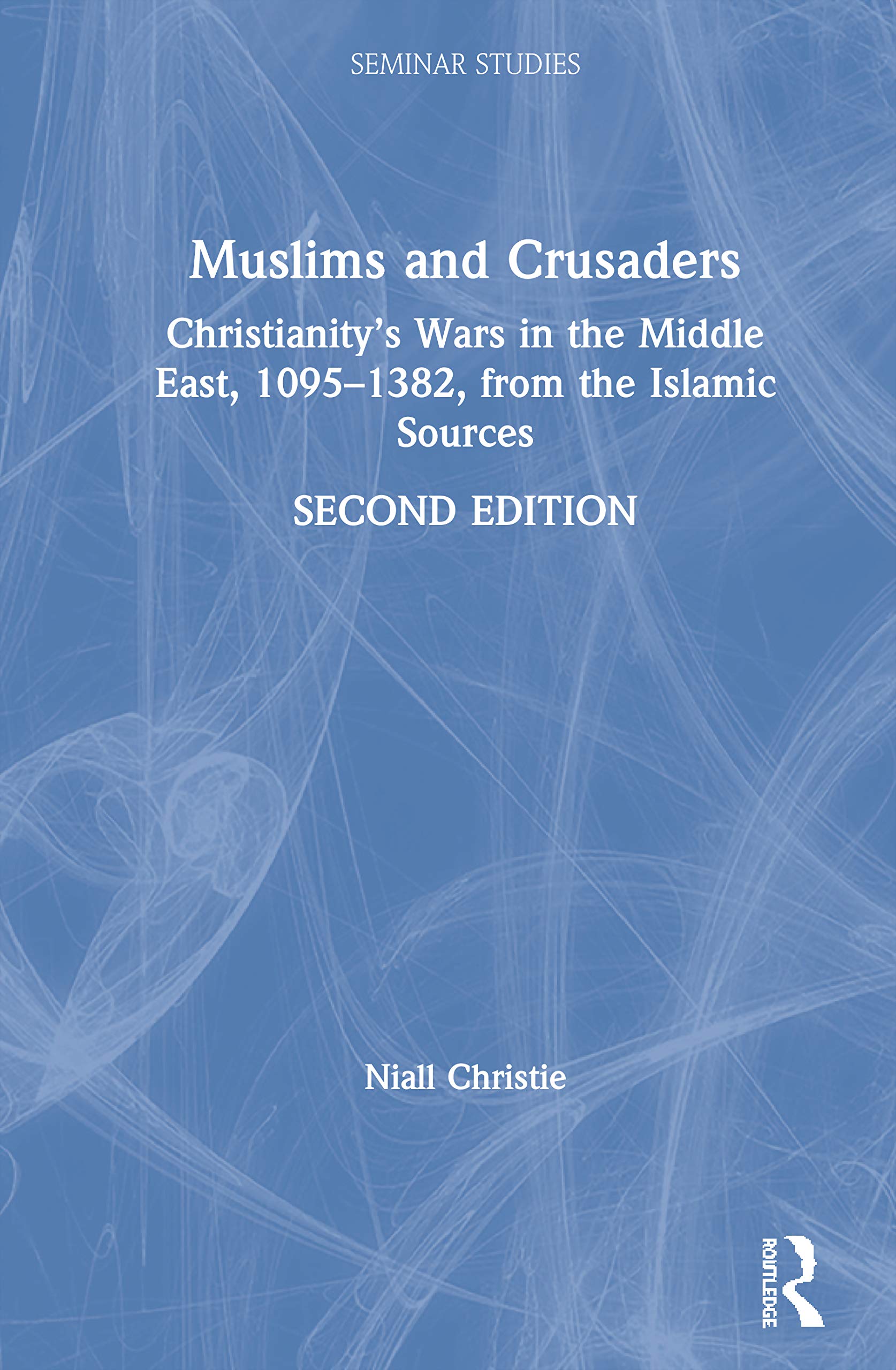 Muslims and Crusaders: Christianity's Wars in the Middle East, 1095-1382, from the Islamic Sources (Seminar Studies)