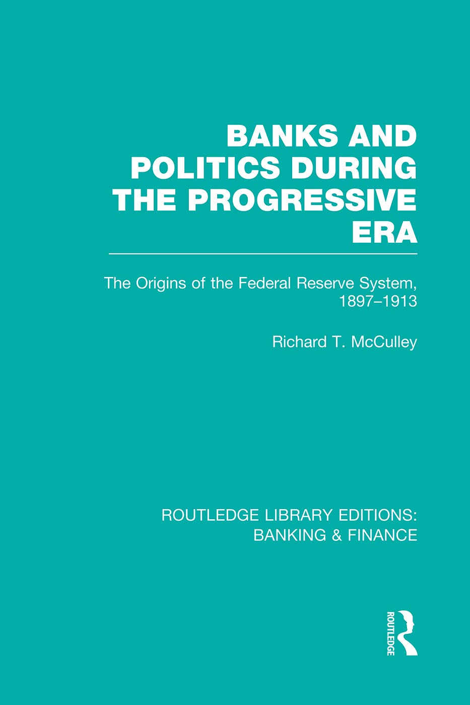 Banks and Politics During the Progressive Era (RLE Banking & Finance): The Origins of the Federal Reserve System, 1897-1913 (Routledge Library Editions: Banking & Finance)