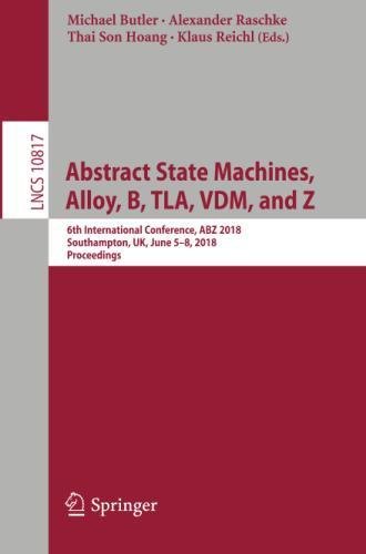 Abstract State Machines, Alloy, B, TLA, VDM, and Z: 6th International Conference, ABZ 2018, Southampton, UK, June 5–8, 2018, Proceedings (Lecture Notes in Computer Science, Band 10817)