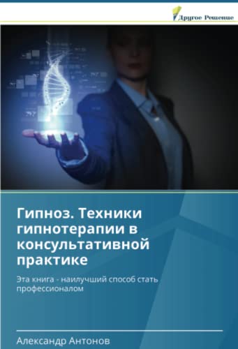 Гипноз. Техники гипнотерапии в консультативной практике: Эта книга - наилучший способ стать профессионалом: Jeta kniga - nailuchshij sposob stat' professionalom