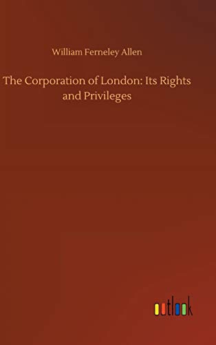The Corporation of London: Its Rights and Privileges