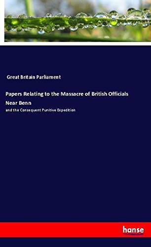 Papers Relating to the Massacre of British Officials Near Benn: and the Consequent Punitive Expedition
