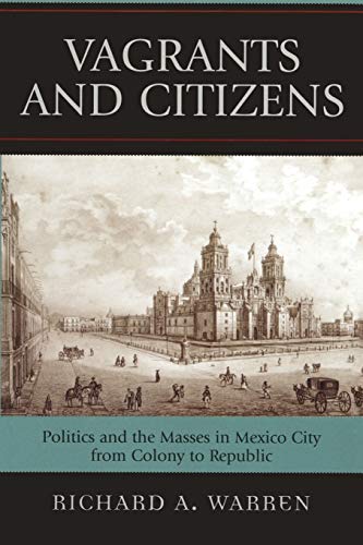Vagrants and Citizens: Politics and the Masses in Mexico City from Colony to Republic (Latin American Silhouettes)