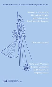 Watteau – kolonial: Herrschaft, Handel und Galanterie im Frankreich des Régence (Panofsky-Professur ... am Zentralinstitut für Kunstgeschichte München)