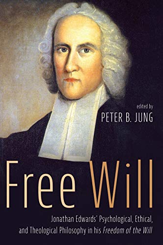 Free Will: Jonathan Edwards' Psychological, Ethical, and Theological Philosophy in His Freedom of the Will
