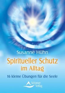 Spiritueller Schutz Im Alltag 16 Kleine Ubungen Fur Die Seele Neue Auflage Von Susanne Huhn