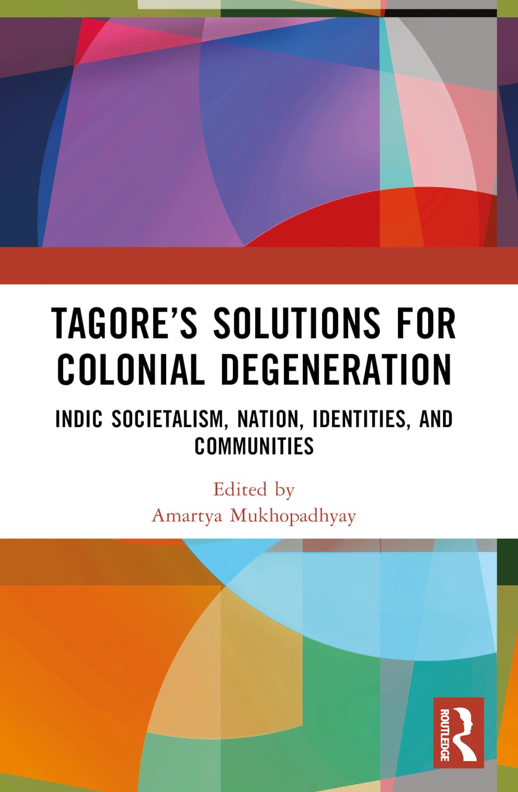 Tagore's Solutions for Colonial Degeneration: Indic Societalism, Nation, Identities, and Communities