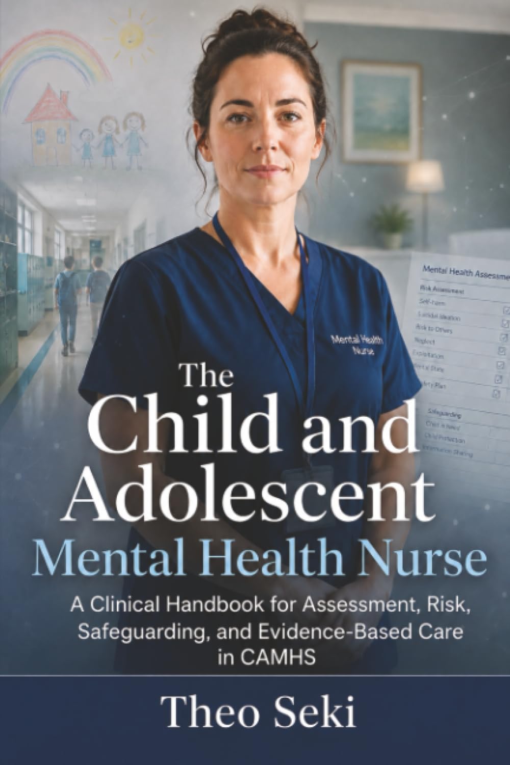 The Child and Adolescent Mental Health Nurse: A Clinical Handbook for Assessment, Risk, Safeguarding, and Evidence-Based Care in CAMHS