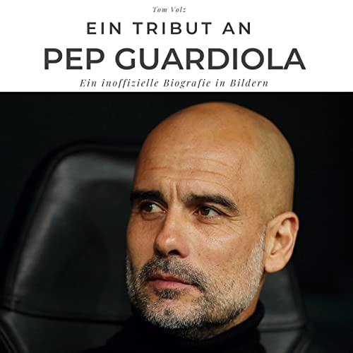 Ein Tribut an Pep Guardiola: Ein inoffizielle Biografie in Bildern