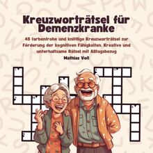 Kreuzworträtsel für Demenzkranke: 45 farbenfrohe und knifflige Kreuzworträtsel zur Förderung der kognitiven Fähigkeiten. Kreative und unterhaltsame Rätsel mit Alltagsbezug