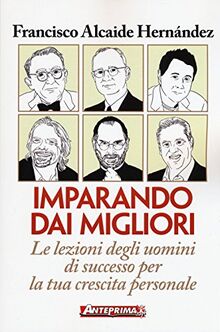 Imparando dai migliori. Le lezioni degli uomini di successo per la tua crescita personale