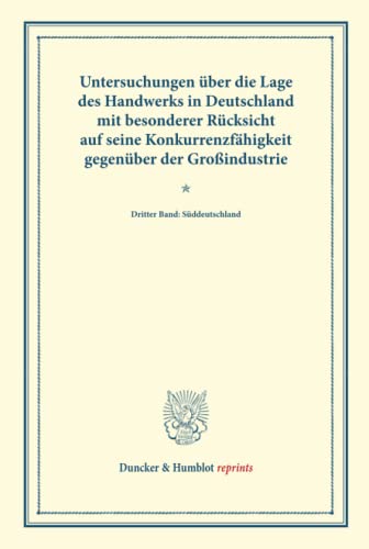 Untersuchungen über die Lage des Handwerks in Deutschland mit besonderer Rücksicht auf seine Konkurrenzfähigkeit gegenüber der Großindustrie.: Dritter ... LXIV). (Duncker & Humblot reprints, Band 3)