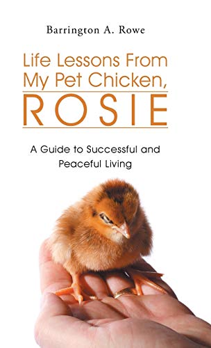 Life Lessons From My Pet Chicken, Rosie: A Guide to Successful and Peaceful Living