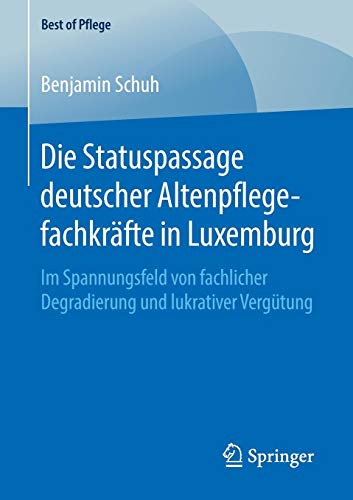 Die Statuspassage deutscher Altenpflegefachkräfte in Luxemburg: Im Spannungsfeld von fachlicher Degradierung und lukrativer Vergütung (Best of Pflege)