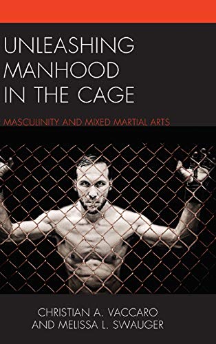 Unleashing Manhood in the Cage: Masculinity and Mixed Martial Arts