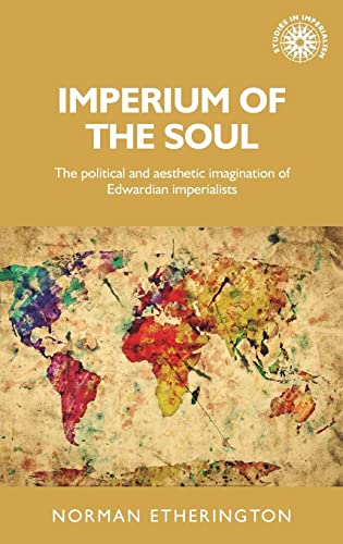 Imperium of the soul: The political and aesthetic imagination of Edwardian imperialists (Studies in Imperialism)
