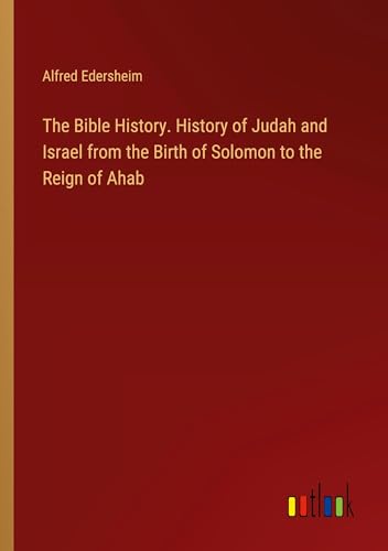 The Bible History. History of Judah and Israel from the Birth of Solomon to the Reign of Ahab