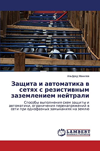 Zashchita i avtomatika v setyakh s rezistivnym zazemleniem neytrali: Sposoby vypolneniya skhem zashchity i avtomatiki, ogranicheniya perenapryazheniy ... w seti pri odnofaznyh zamykaniqh na zemlü