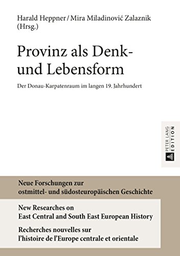 Provinz als Denk- und Lebensform: Der Donau-Karpatenraum im langen 19. Jahrhundert (Neue Forschungen zur ostmittel- und südosteuropäischen Geschichte ... l'histoire de l'Europe centrale et orientale)