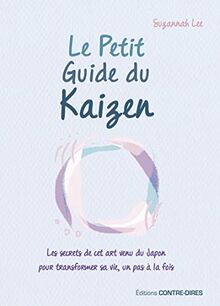 Le petit guide du kaizen : les secrets de cet art venu du Japon pour transformer sa vie, un pas à la fois